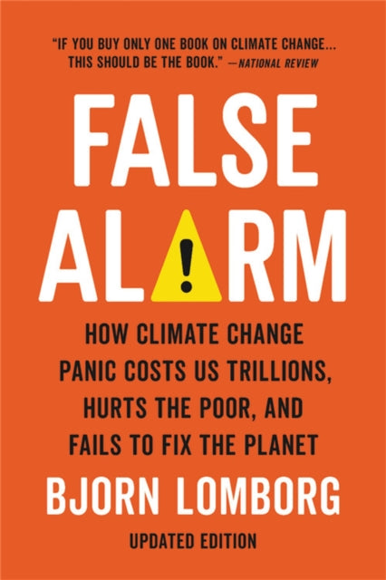 False Alarm: How Climate Change Panic Costs Us Trillions, Hurts the Poor, and Fails to Fix the Planet