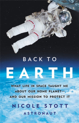 Back to Earth: What Life in Space Taught Me About Our Home Planet—And Our Mission to Protect It