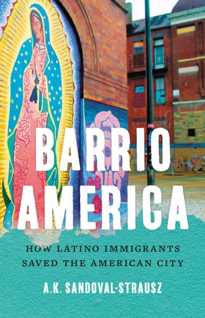 Barrio America: How Latino Immigrants Saved the American City