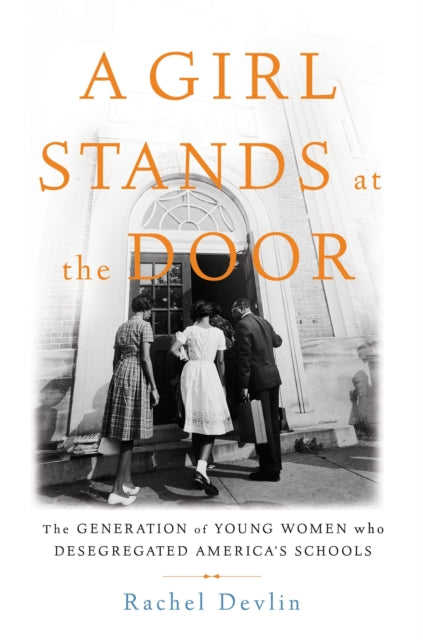 A Girl Stands at the Door: The Generation of Young Women Who Desegregated America's Schools