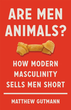 Are Men Animals?: How Modern Masculinity Sells Men Short