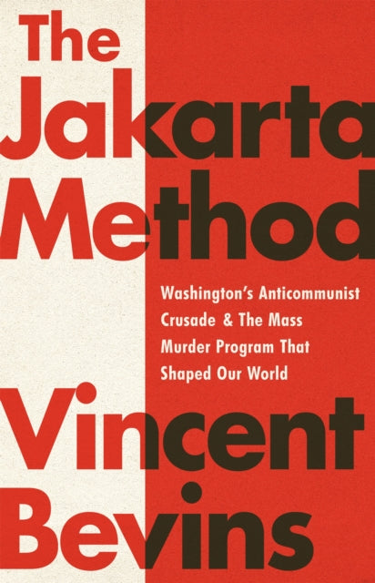 The Jakarta Method: Washington's Anticommunist Crusade and the Mass Murder Program that Shaped Our World