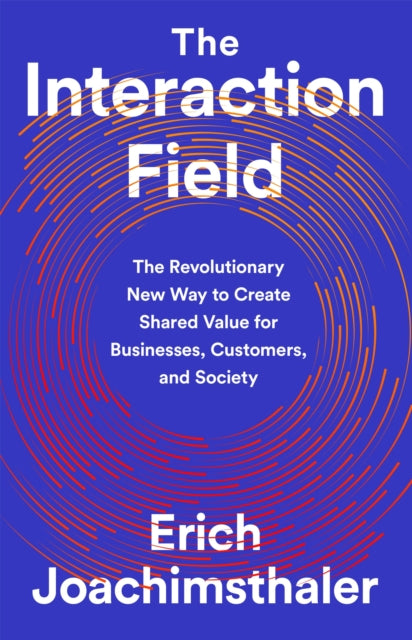 The Interaction Field: The Revolutionary New Way to Create Shared Value for Businesses, Customers, and Society