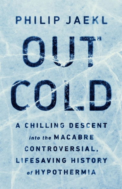 Out Cold: A Chilling Descent into the Macabre, Controversial, Lifesaving History of Hypothermia