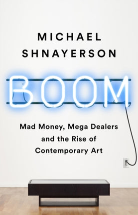 Boom: Mad Money, Mega Dealers, and the Rise of Contemporary Art