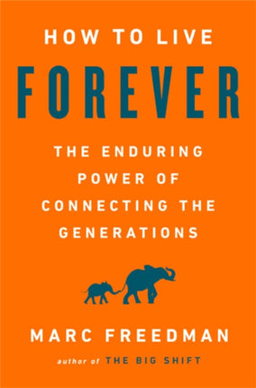 How to Live Forever: The Enduring Power of Connecting the Generations