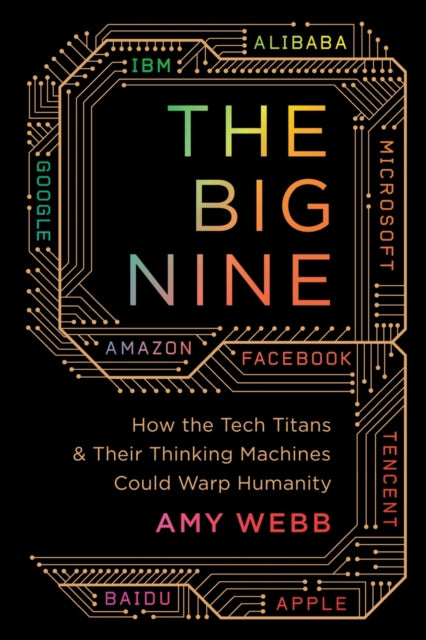 The Big Nine How the Tech Titans and Their Thinking Machines Could Warp Humanity