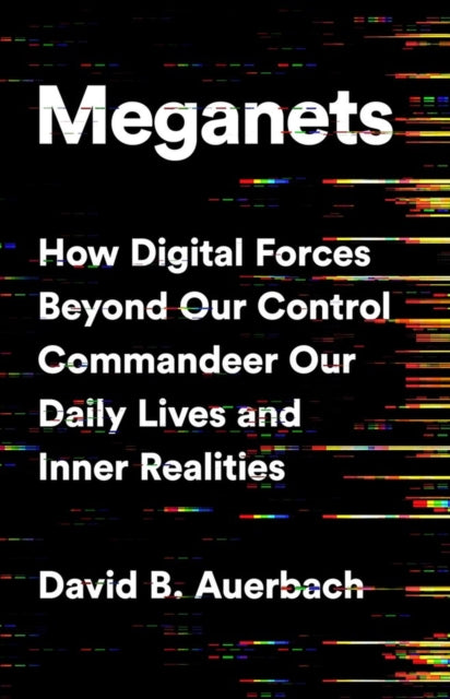 Meganets: How Digital Forces Beyond Our Control  Commandeer Our Daily Lives and Inner Realities