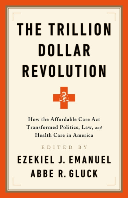 The Trillion Dollar Revolution: How the Affordable Care ACT Transformed Politics, Law, and Health Care in America