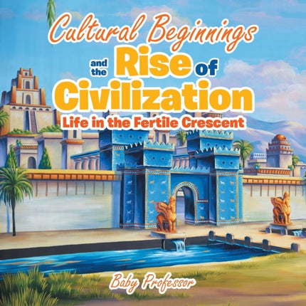 Cultural Beginnings and the Rise of Civilization: Life in the Fertile Crescent