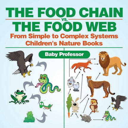 The Food Chain vs. The Food Web - From Simple to Complex Systems Children's Nature Books