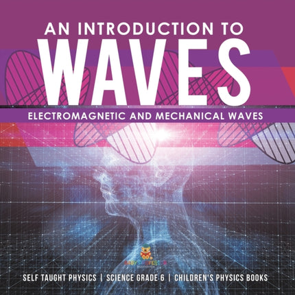 An Introduction to Waves Electromagnetic and Mechanical Waves .Self Taught Physics Science Grade 6 Children's Physics Books