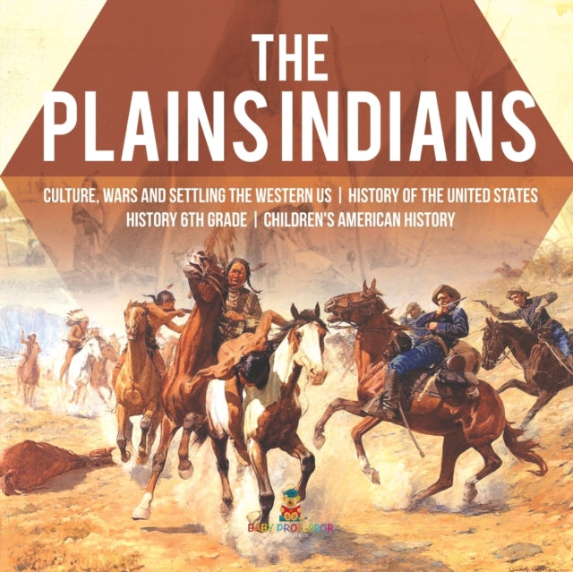 The Plains Indians Culture, Wars and Settling the