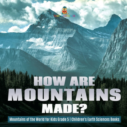 How Are Mountains Made? Mountains of the World for Kids Grade 5 Children's Earth Sciences Books