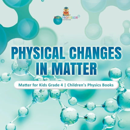 Physical Changes in Matter Matter for Kids Grade 4 Children's Physics Books
