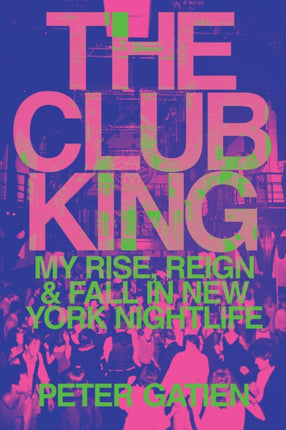 The Club King: My Rise, Reign, and Fall in New York Nightlife