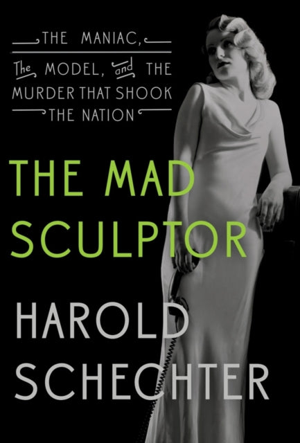 The Mad Sculptor The Maniac the Model and the Murder that Shook the Nation