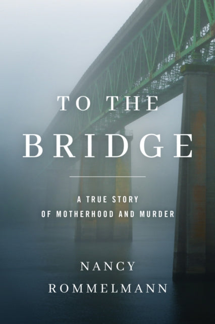 To the Bridge: A True Story of Motherhood and Murder