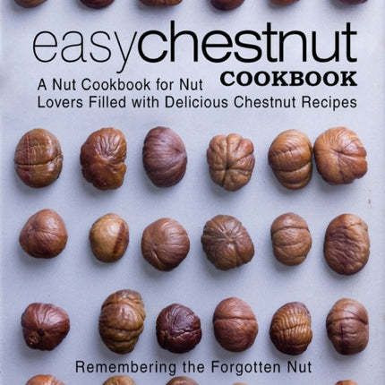 Easy Chestnut Cookbook: A Nut Cookbook for Nut Lovers Filled with Delicious Chestnut Recipes