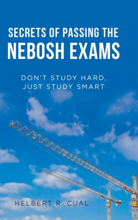 Secrets of Passing the Nebosh Exams: Don'T Study Hard, Just Study Smart