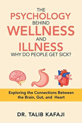 The Psychology Behind Wellness and Illness Why Do People Get Sick?: Exploring the Connections Between the Brain, Gut, and Heart