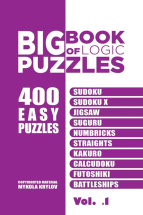 Big Book Of Logic Puzzles - 400 Easy Puzzles: Sudoku, Sudoku X, Jigsaw, Suguru, Numbricks, Straights, Kakuro, Calcudoku, Futoshiki, Battleships (Volume 1)
