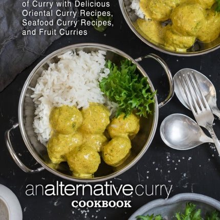An Alternative Curry Cookbook: Discover a New Form of Curry with Delicious Oriental Curry Recipes, Seafood Curry Recipes, and Fruit Curries