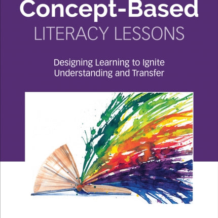 Concept-Based Literacy Lessons: Designing Learning to Ignite Understanding and Transfer, Grades 4-10