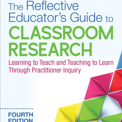 The Reflective Educator′s Guide to Classroom Research: Learning to Teach and Teaching to Learn Through Practitioner Inquiry