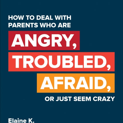 How to Deal With Parents Who Are Angry, Troubled, Afraid, or Just Seem Crazy: Teachers′ Guide