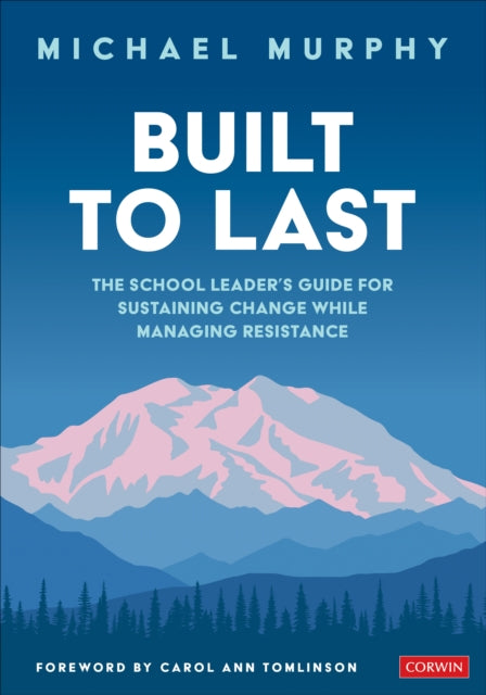 Built to Last: The School Leader′s Guide for Sustaining Change While Managing Resistance