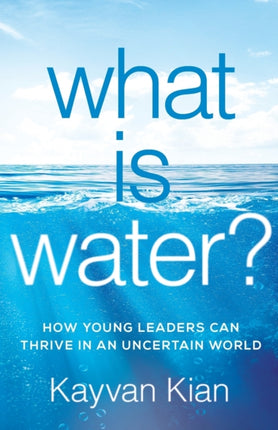 What Is Water?: How Young Leaders Can Thrive in an Uncertain World