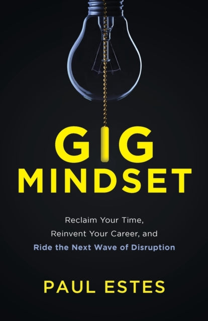 Gig Mindset: Reclaim Your Time, Reinvent Your Career, and Ride the Next Wave of Disruption