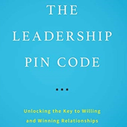 The Leadership PIN Code: Unlocking the Key to Willing and Winning Relationships