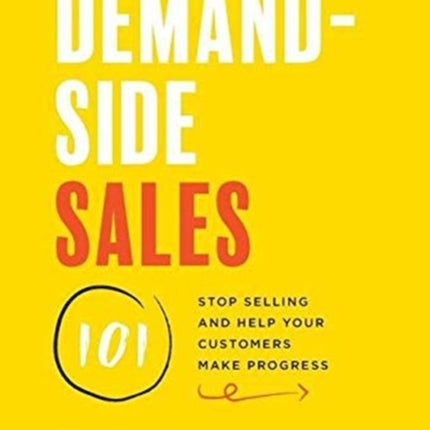 Demand-Side Sales 101: Stop Selling and Help Your Customers Make Progress