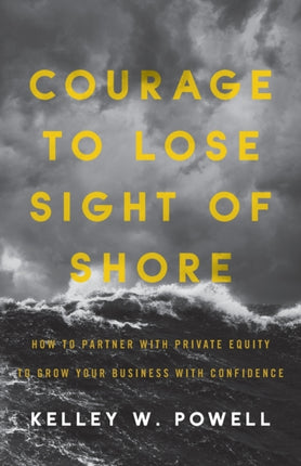 Courage to Lose Sight of Shore: How to Partner with Private Equity to Grow Your Business with Confidence