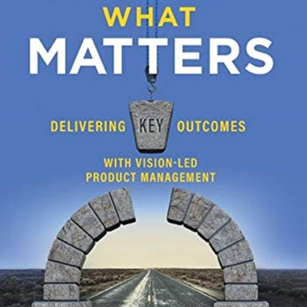 Build What Matters: Delivering Key Outcomes with Vision-Led Product Management