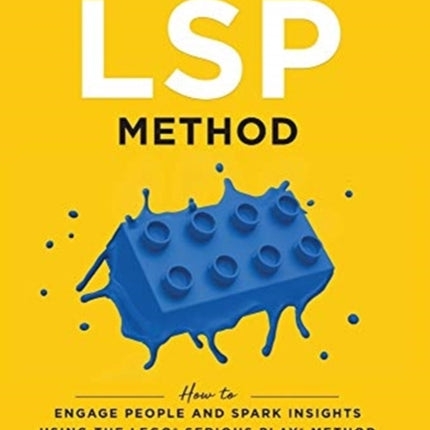 The LSP Method: How to Engage People and Spark Insights Using the LEGO(R) Serious Play(R) Method