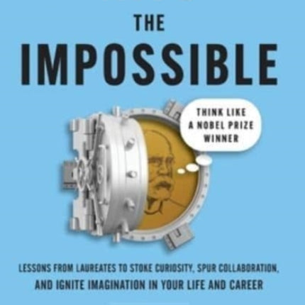 Into the Impossible: Think Like a Nobel Prize Winner: Lessons from Laureates to Stoke Curiosity, Spur Collaboration, and Ignite Imagination in Your Life and Career