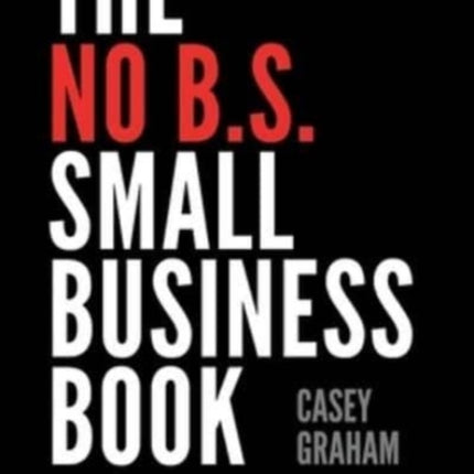 The No B.S. Small Business Book: How to Win When Most Fail