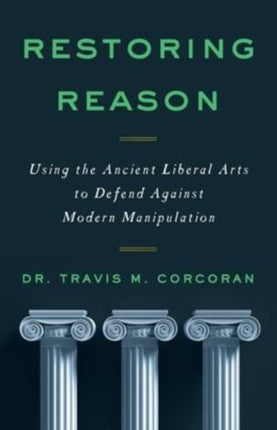 Restoring Reason: Using the Ancient Liberal Arts to Defend Against Modern Manipulation