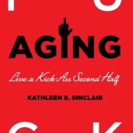 Fuck Aging: Live a Kick-Ass Second Half