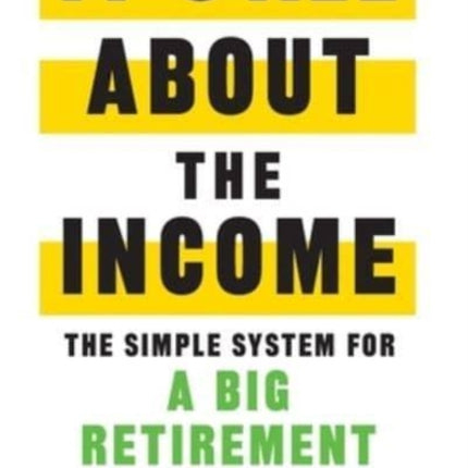 It's All About The Income: The Simple System for a Big Retirement