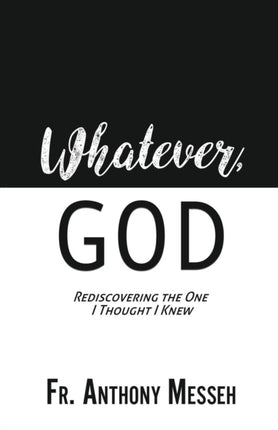 Whatever, God : Rediscovering the One I Thought I Knew