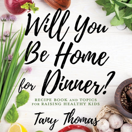 Will you Be Home for Dinner?: Recipe Book and topics for raising healthy kids