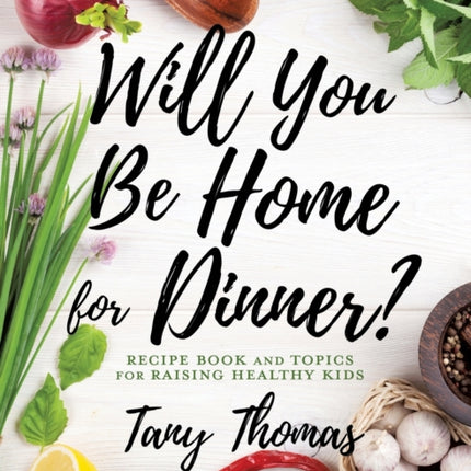 Will you Be Home for Dinner?: Recipe Book and topics for raising healthy kids