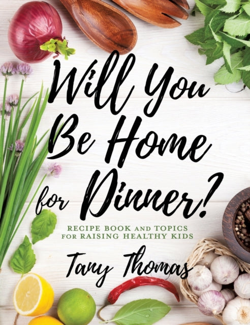 Will you Be Home for Dinner?: Recipe Book and topics for raising healthy kids