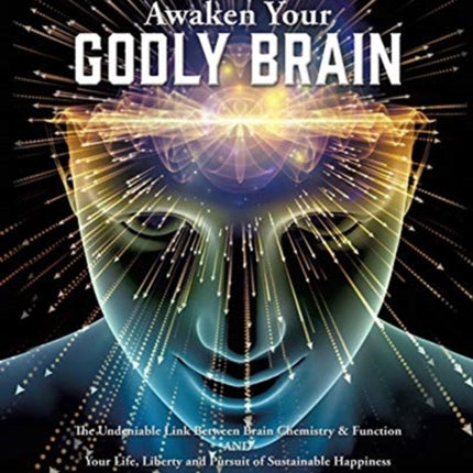 Awaken Your Godly Brain: The Undeniable Link Between Brain Chemistry and Function, Sustainable Happiness and Spirituality