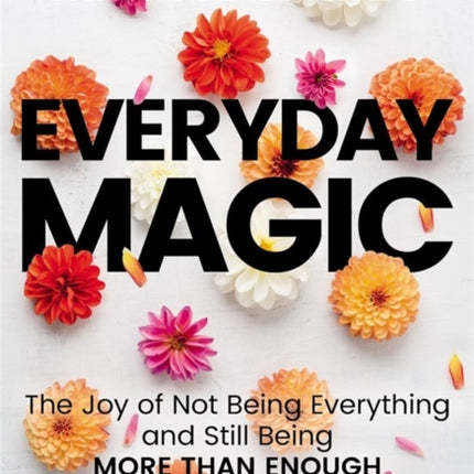 Everyday MAGIC: The Joy of Not Being Everything and Still Being More Than Enough