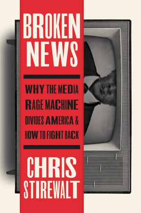 Broken News: Why the Media Rage Machine Divides America and How to Fight Back